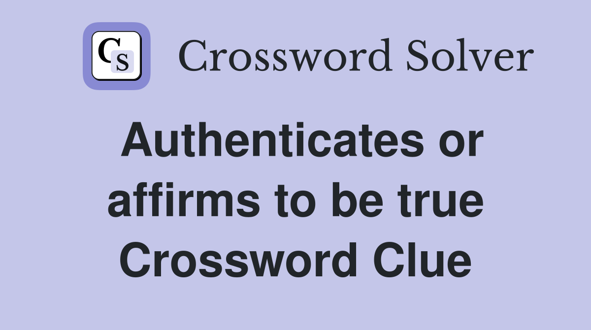 Authenticates or affirms to be true Crossword Clue