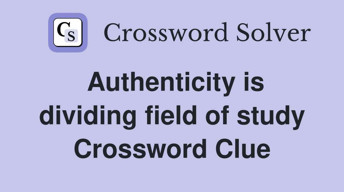 Authenticity is dividing field of study Crossword Clue