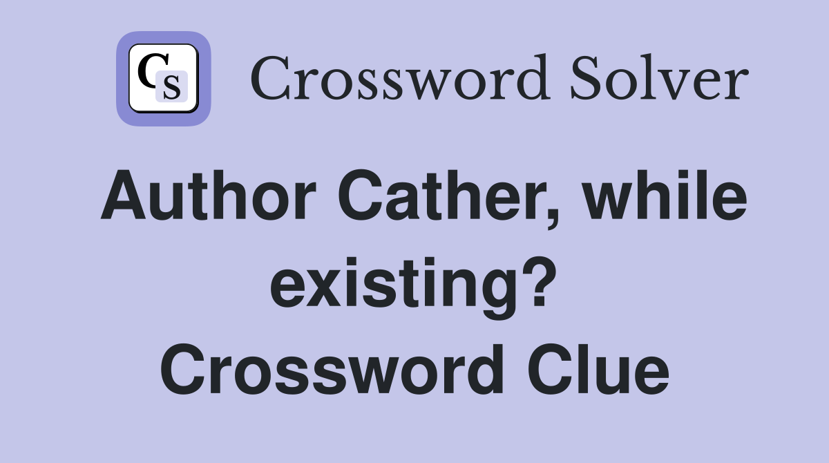 Author Cather, while existing? Crossword Clue