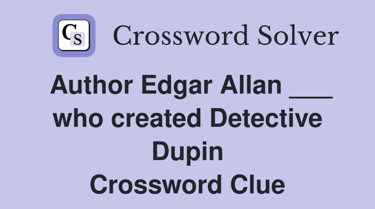 Author Edgar Allan ___ who created Detective Dupin Crossword Clue
