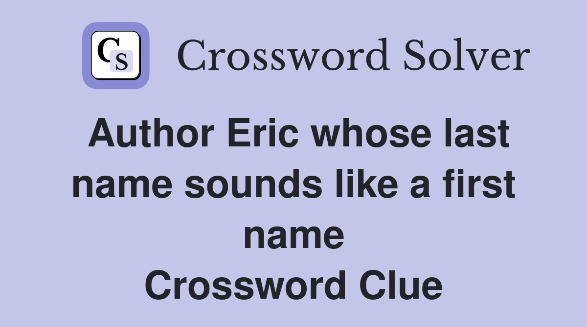 Author Eric whose last name sounds like a first name Crossword Clue