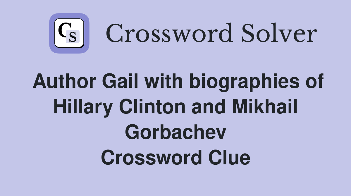 Author Gail with biographies of Hillary Clinton and Mikhail Gorbachev Crossword Clue