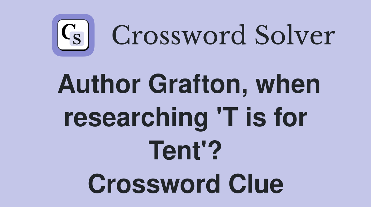 Author Grafton, when researching 'T is for Tent'? Crossword Clue