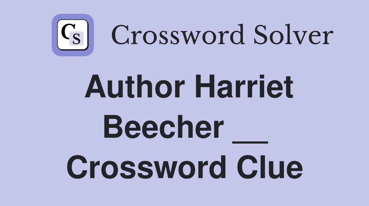 Author Harriet Beecher __ Crossword Clue
