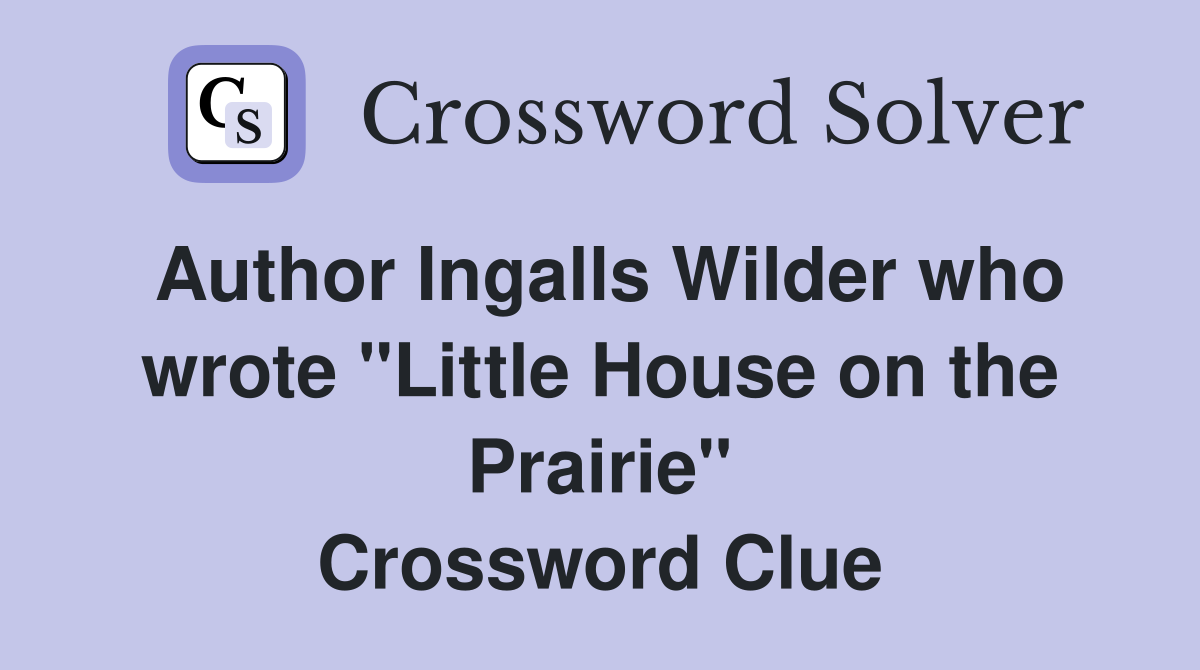 Author Ingalls Wilder who wrote "Little House on the Prairie" Crossword Clue