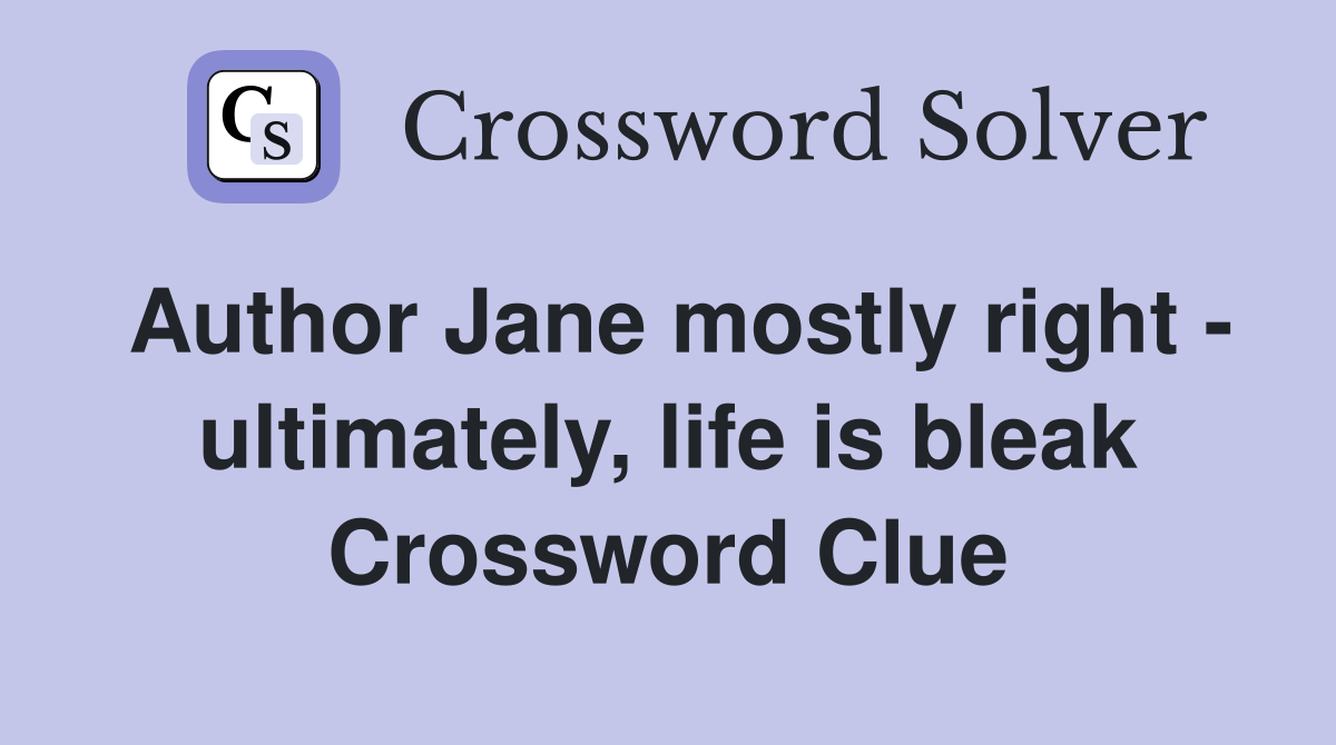 Author Jane mostly right - ultimately, life is bleak Crossword Clue