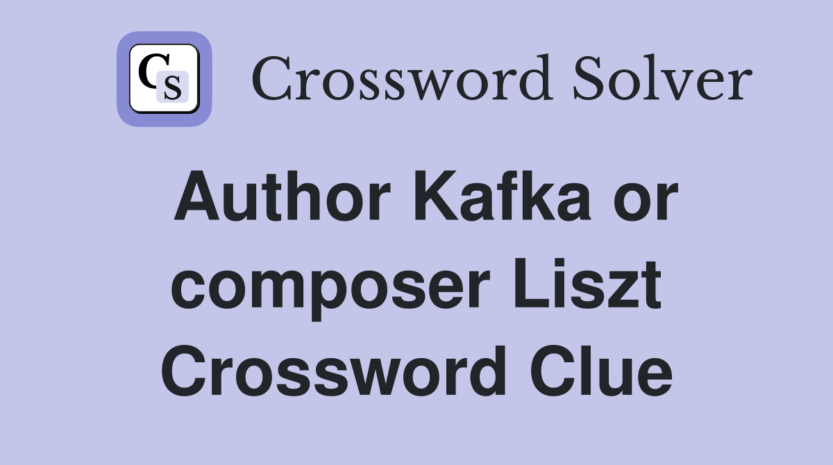 Author Kafka or composer Liszt Crossword Clue