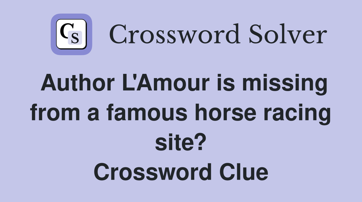 Author L'Amour is missing from a famous horse racing site? Crossword Clue