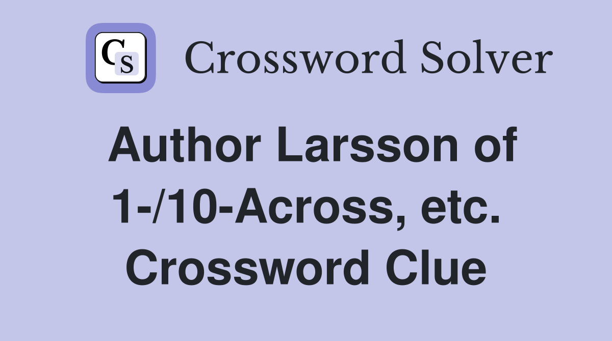 Author Larsson of 1-/10-Across, etc. Crossword Clue
