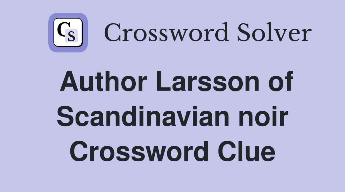 Author Larsson of Scandinavian noir Crossword Clue