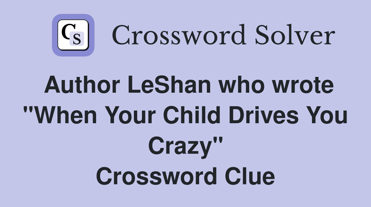 Author LeShan who wrote "When Your Child Drives You Crazy" Crossword Clue