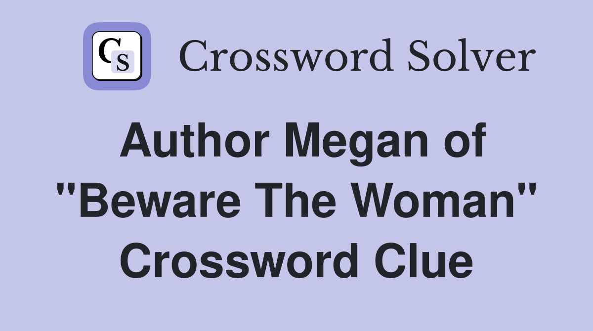 Author Megan of "Beware The Woman" Crossword Clue