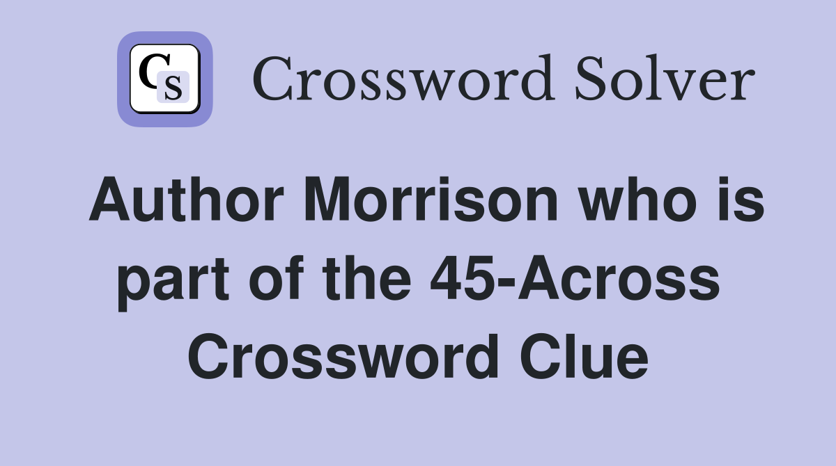 Author Morrison who is part of the 45-Across Crossword Clue