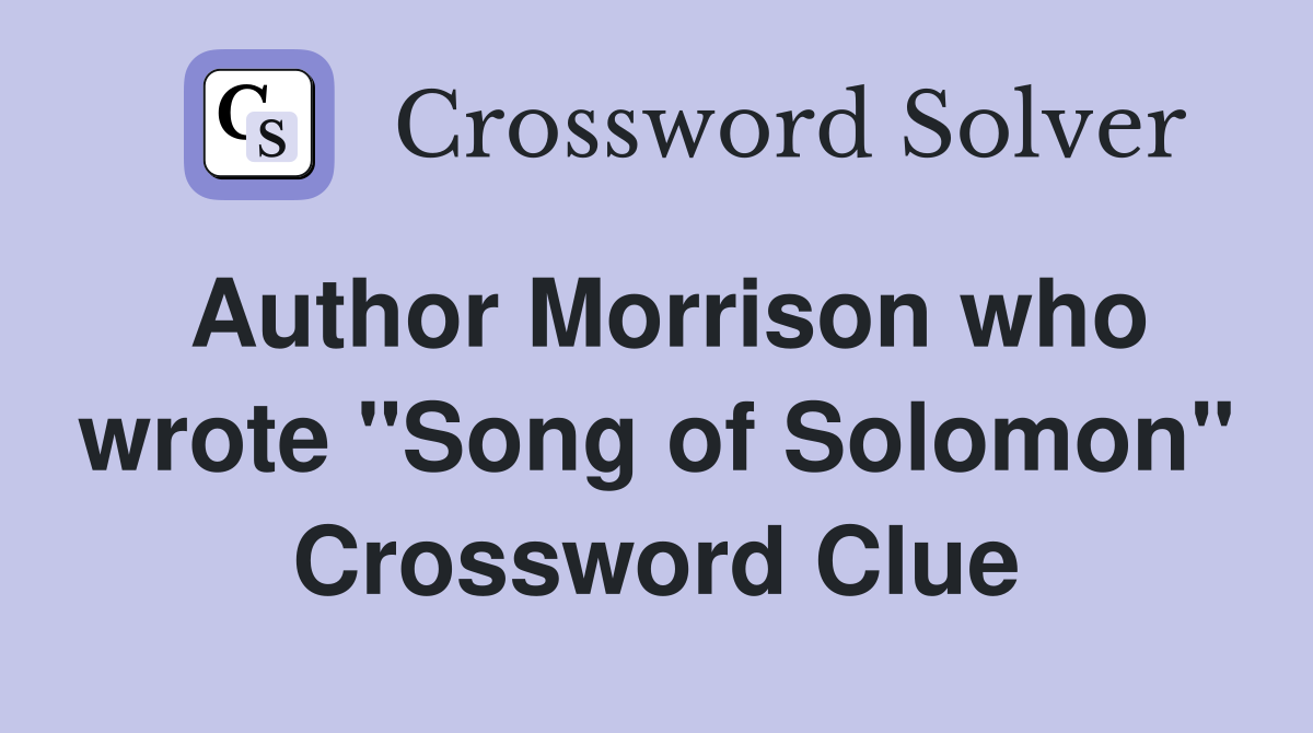 Author Morrison who wrote "Song of Solomon" Crossword Clue