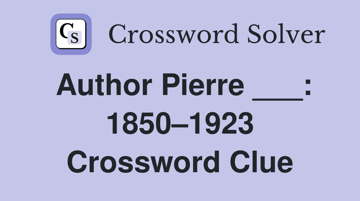 Author Pierre ___: 1850–1923 Crossword Clue