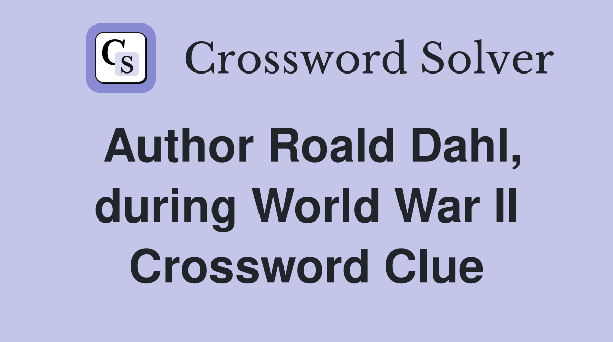 Author Roald Dahl, during World War II Crossword Clue