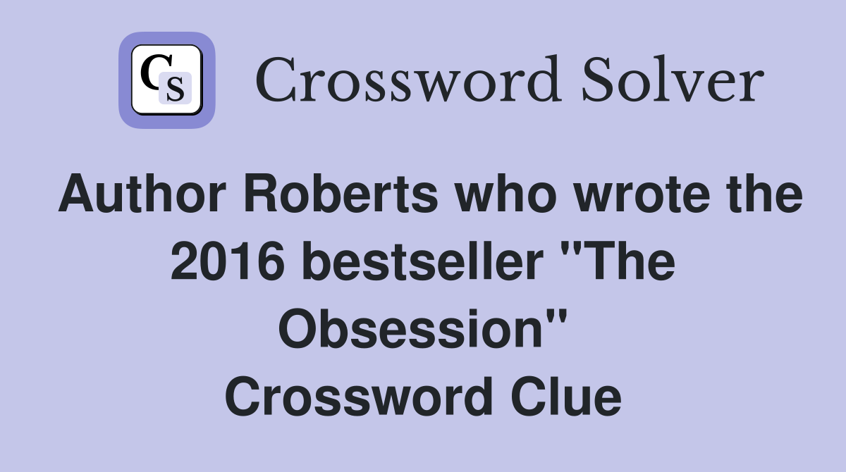 Author Roberts who wrote the 2016 bestseller "The Obsession" Crossword Clue