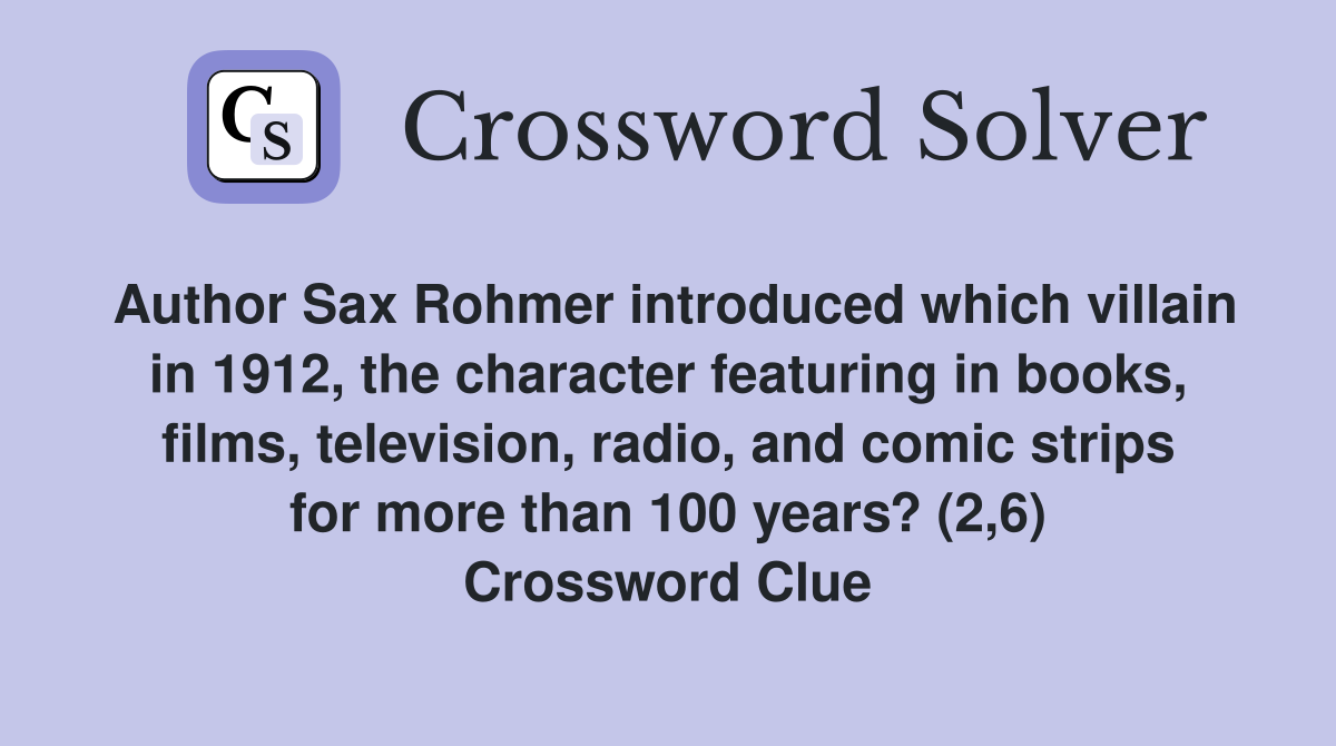 Author Sax Rohmer introduced which villain in 1912, the character featuring in books, films, television, radio, and comic strips for more than 100 years? (2,6) Crossword Clue