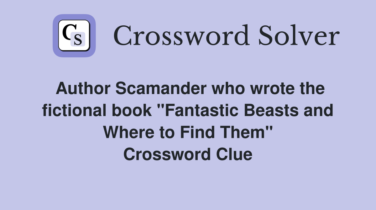 Author Scamander who wrote the fictional book "Fantastic Beasts and Where to Find Them" Crossword Clue