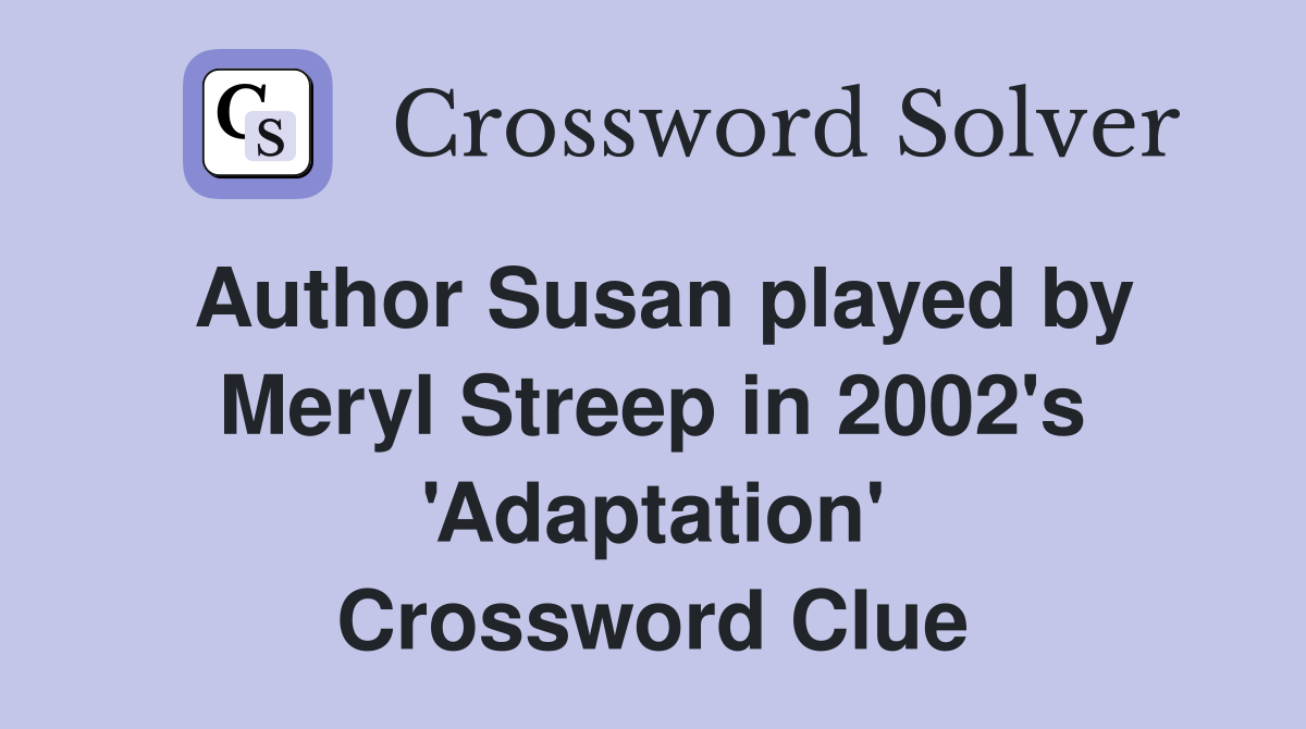Author Susan played by Meryl Streep in 2002's 'Adaptation' Crossword Clue