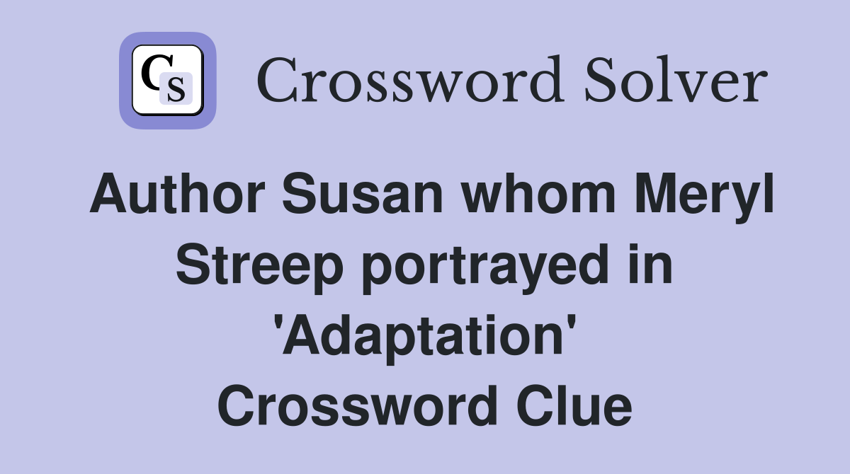 Author Susan whom Meryl Streep portrayed in 'Adaptation' Crossword Clue