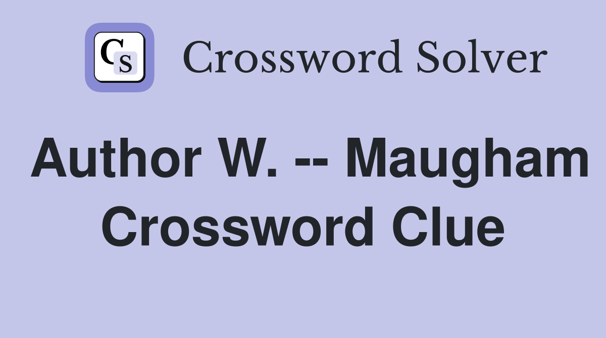 Author W. -- Maugham Crossword Clue