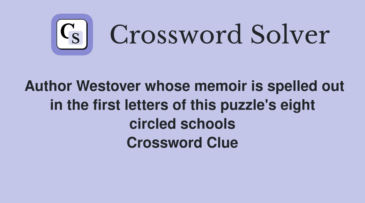 Author Westover whose memoir is spelled out in the first letters of this puzzle's eight circled schools Crossword Clue