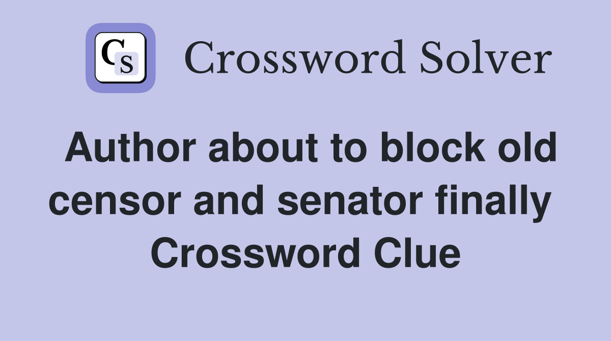 Author about to block old censor and senator finally  Crossword Clue