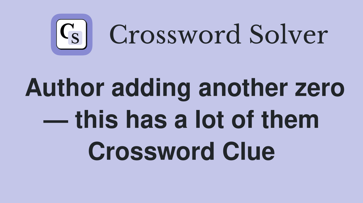 Author adding another zero — this has a lot of them Crossword Clue