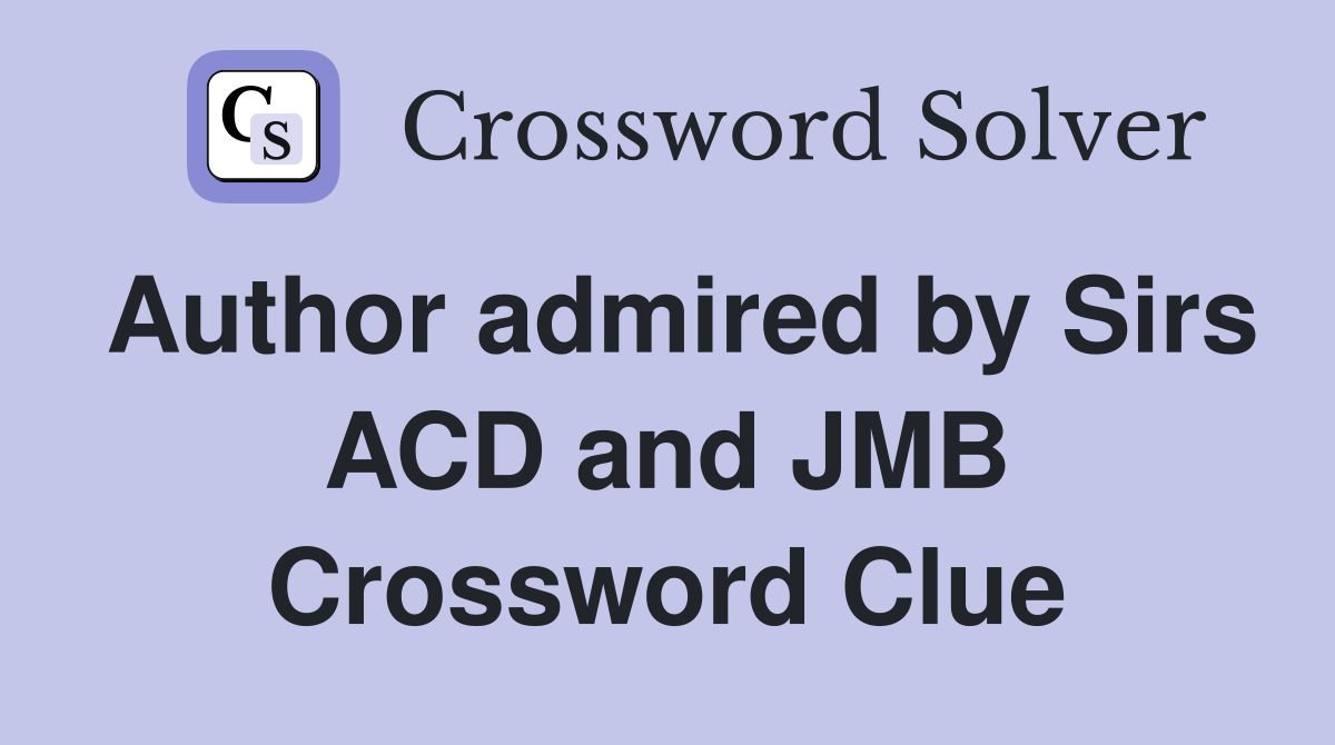 Author admired by Sirs ACD and JMB Crossword Clue