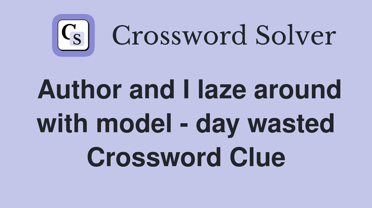 Author and I laze around with model - day wasted Crossword Clue