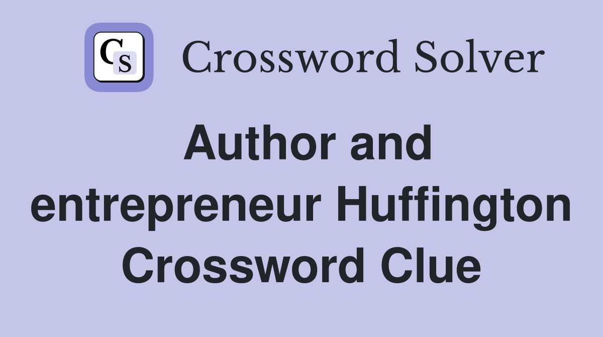 Author and entrepreneur Huffington Crossword Clue