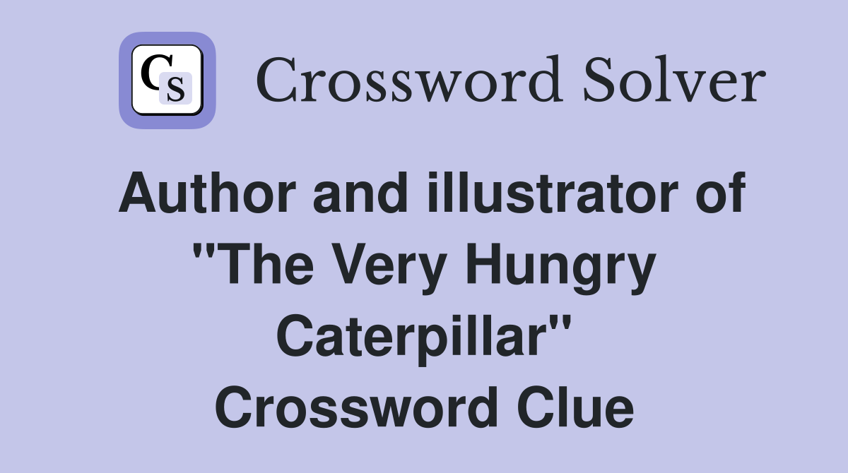 Author and illustrator of "The Very Hungry Caterpillar" Crossword Clue