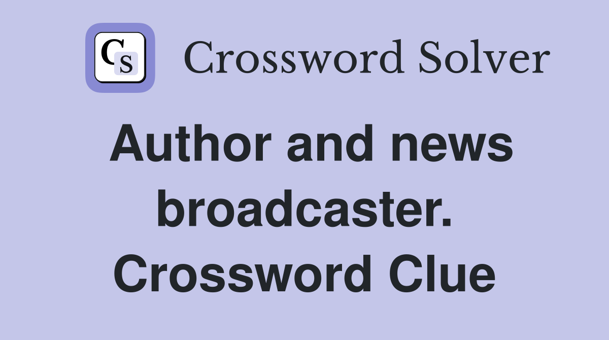 Author and news broadcaster. Crossword Clue