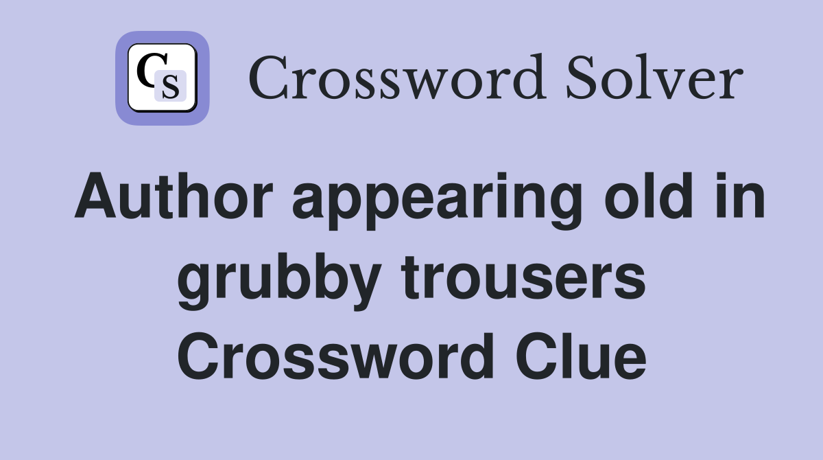 Author appearing old in grubby trousers Crossword Clue