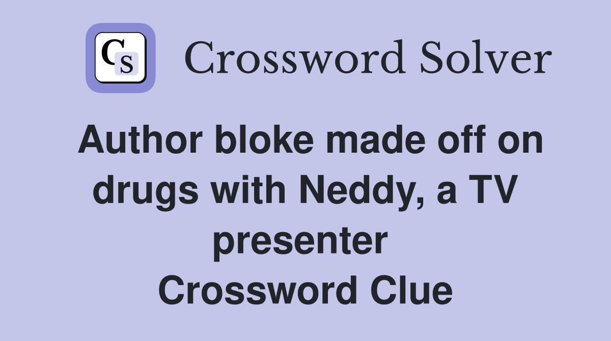 Author bloke made off on drugs with Neddy, a TV presenter  Crossword Clue