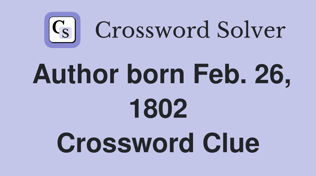 Author born Feb. 26, 1802 Crossword Clue
