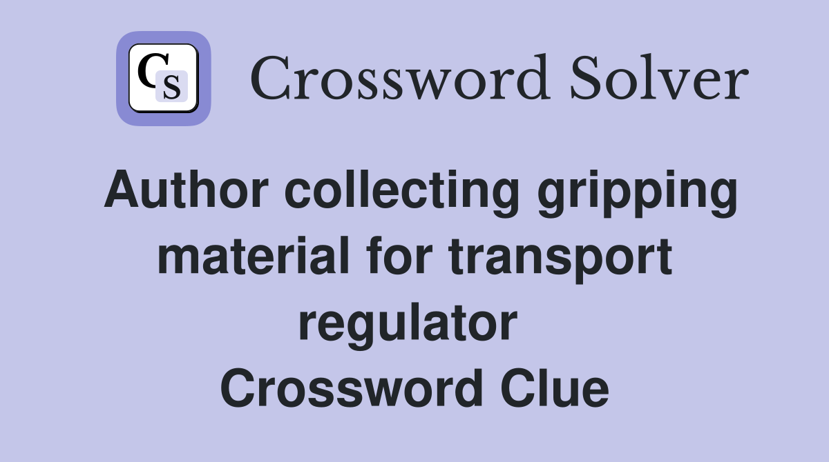 Author collecting gripping material for transport regulator  Crossword Clue