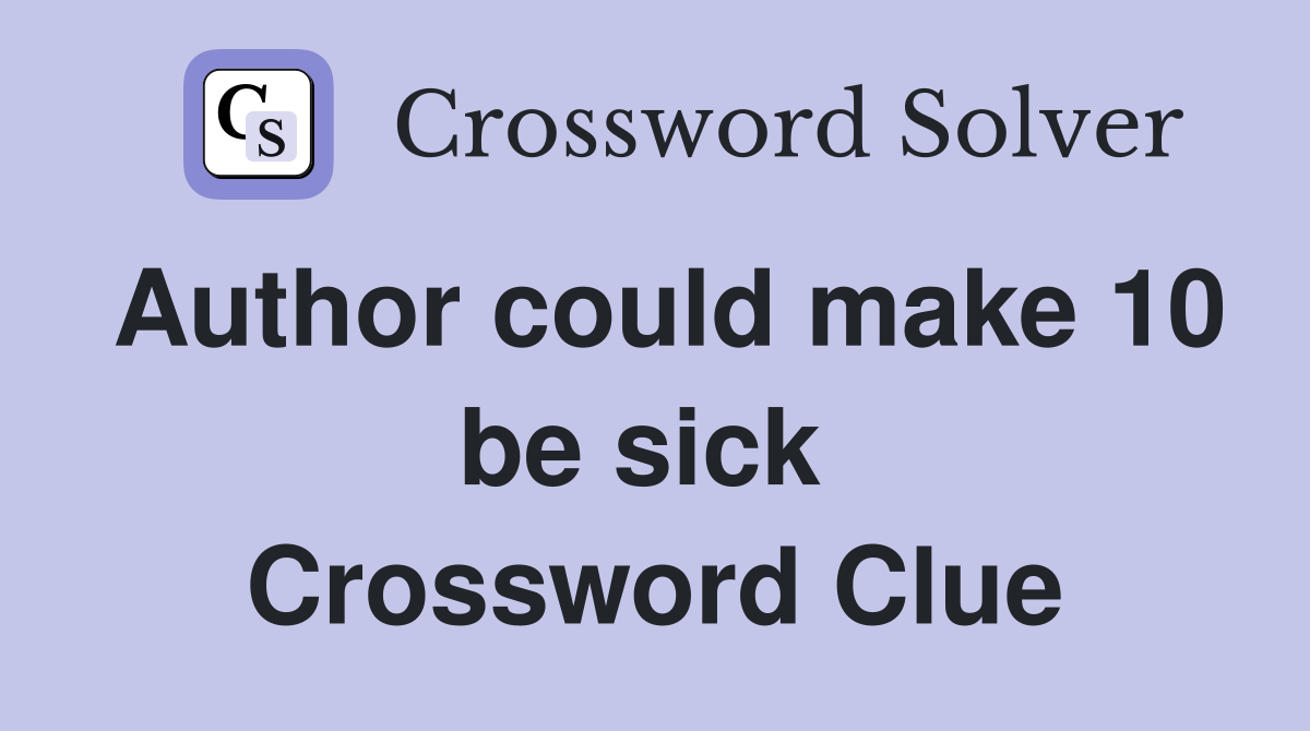 Author could make 10 be sick  Crossword Clue