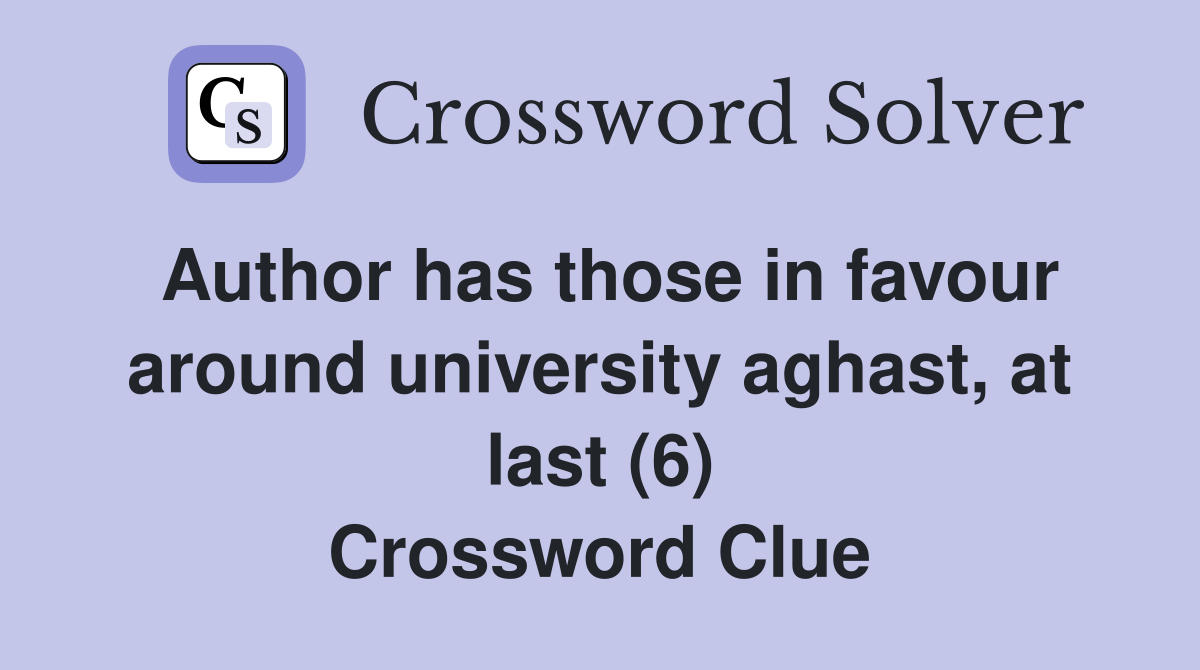 Author has those in favour around university aghast, at last (6) Crossword Clue