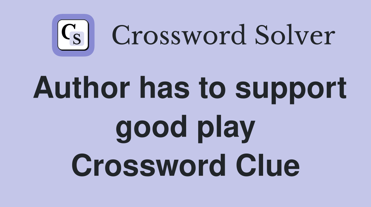 Author has to support good play Crossword Clue