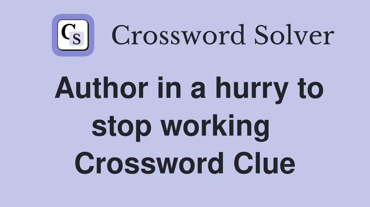 Author in a hurry to stop working  Crossword Clue