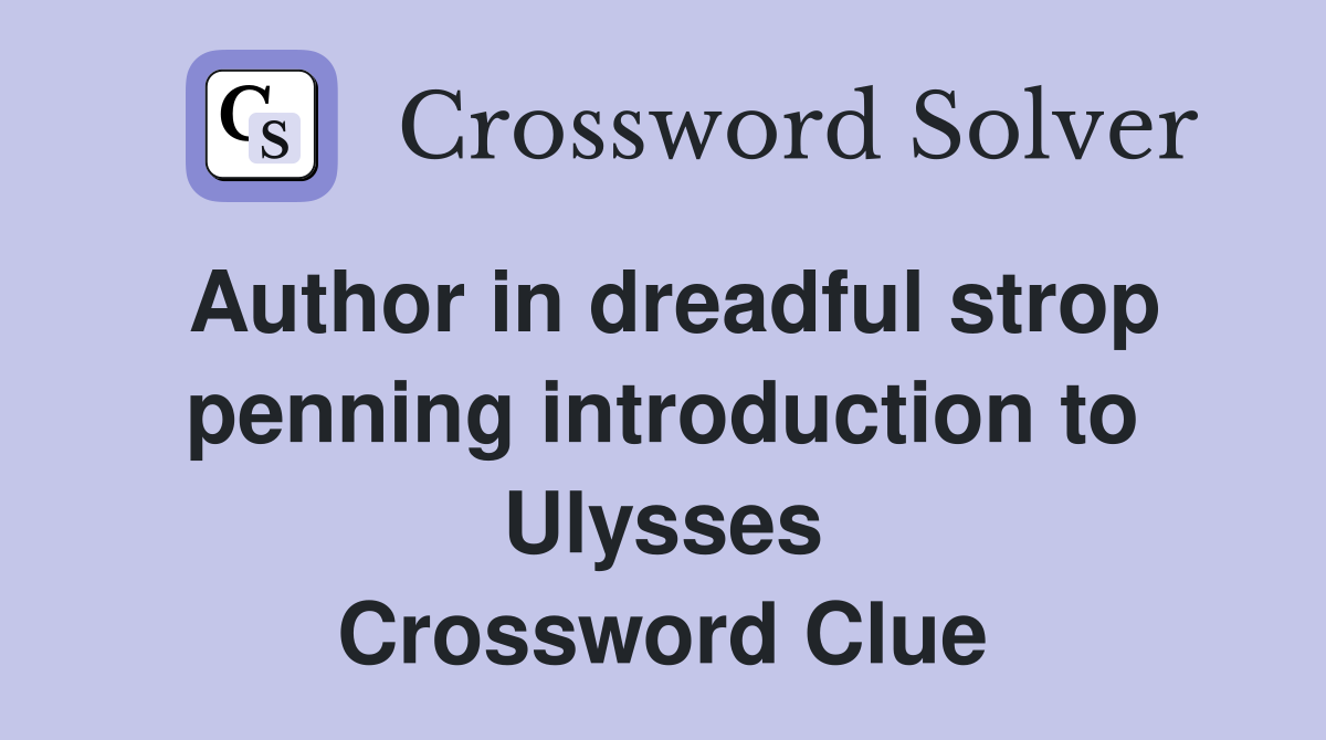 Author in dreadful strop penning introduction to Ulysses Crossword Clue