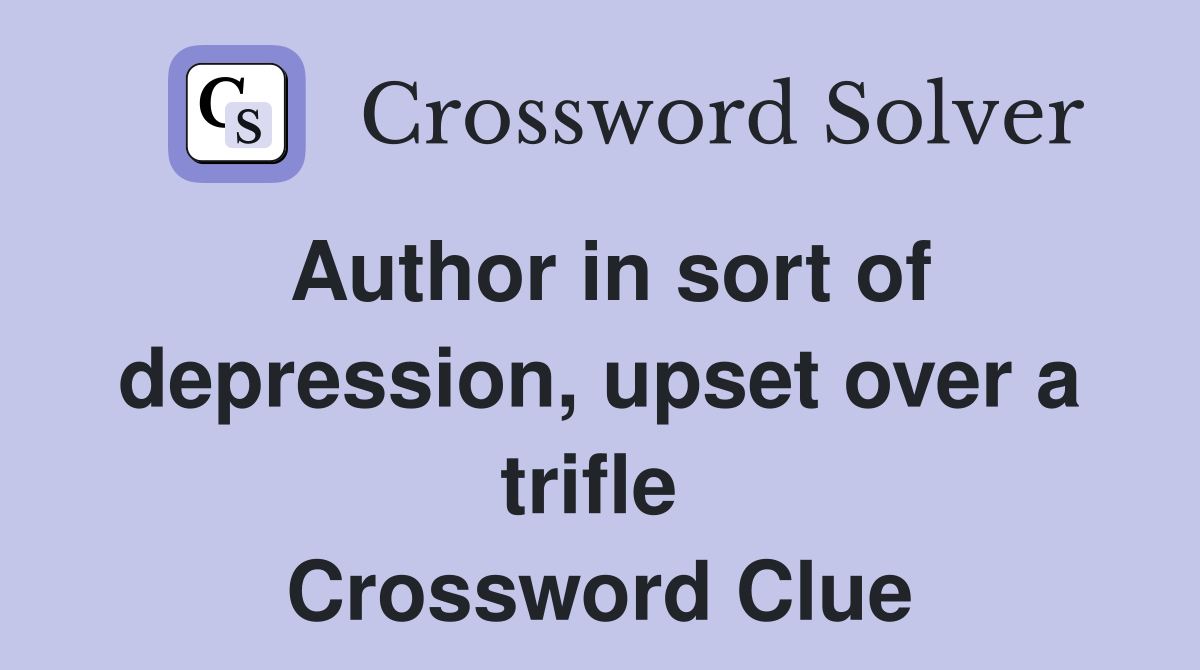 Author in sort of depression, upset over a trifle  Crossword Clue