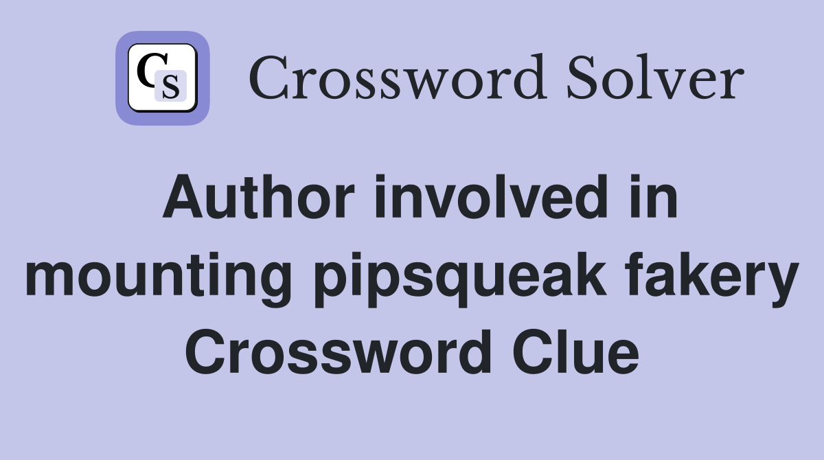 Author involved in mounting pipsqueak fakery Crossword Clue