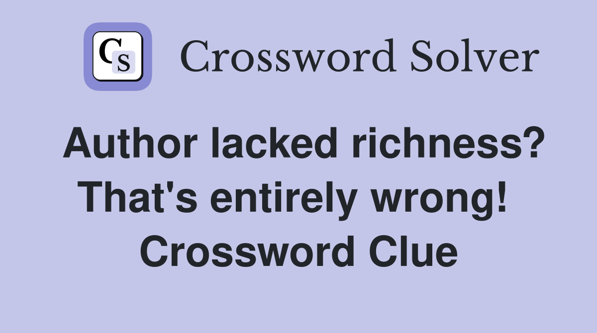 Author lacked richness? That's entirely wrong!  Crossword Clue