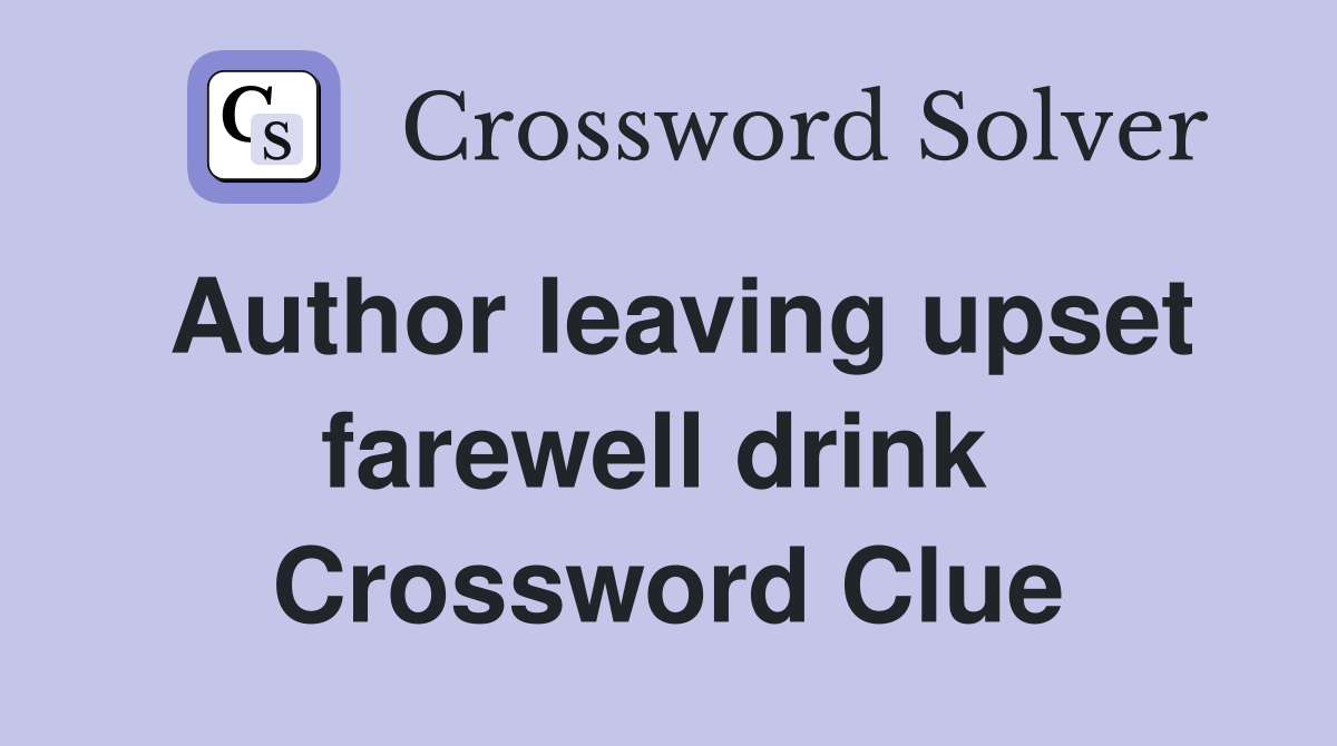 Author leaving upset farewell drink  Crossword Clue