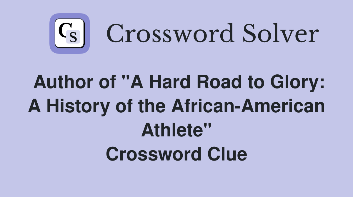 Author of "A Hard Road to Glory: A History of the African-American Athlete" Crossword Clue
