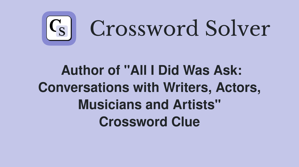 Author of "All I Did Was Ask: Conversations with Writers, Actors, Musicians and Artists" Crossword Clue