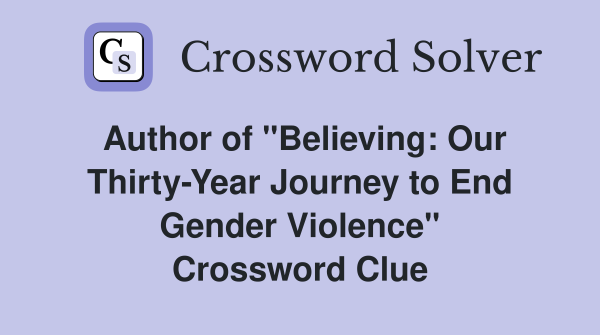 Author of "Believing: Our Thirty-Year Journey to End Gender Violence" Crossword Clue